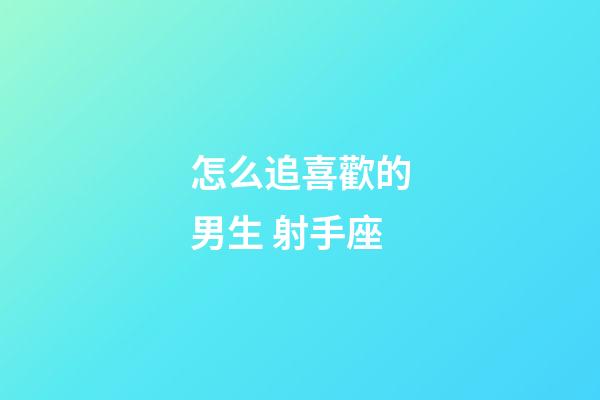 怎么追喜歡的男生 射手座